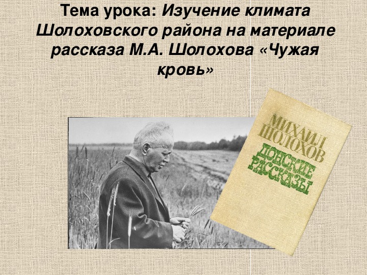 Презентация по литературному чтению Тема урока: Изучение климата Шолоховского района на материале рассказа М.А. Шолохова «Чужая кровь» в 6 классе.