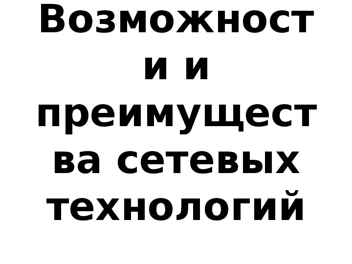 Презеньация "Возможности и преимущества сетевых технологий"