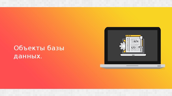 Презентация по дисциплине Основы проектирования баз данных на тему "Объекты базы данных"