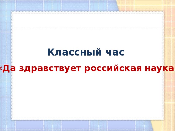 Презентация «Да здравствует российская наука!»