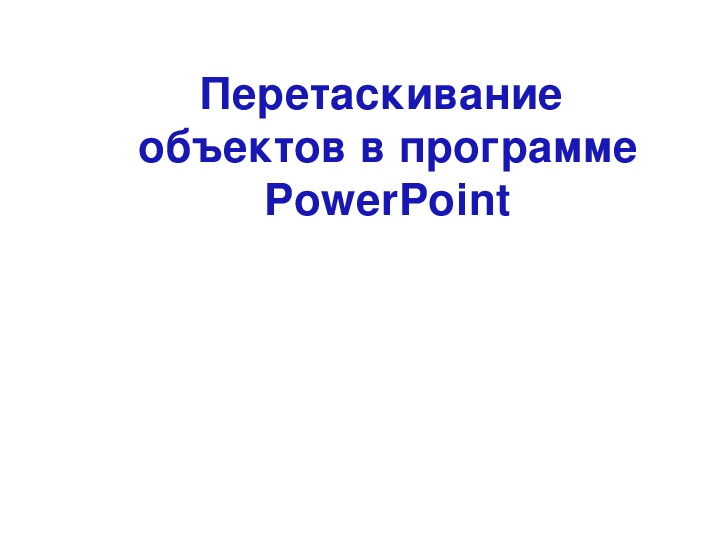 Презентация по информатике. Тема: Перетаскивание объектов в программе PowerPoint (4 класс).