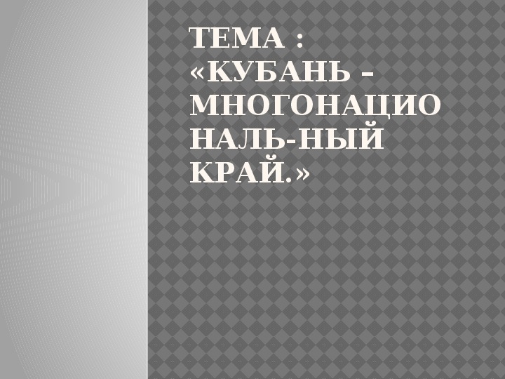 Тема : «Кубань –многонациональ-ный край.»