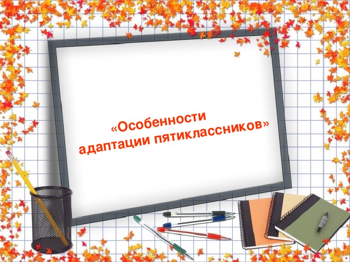 Презентация " Особенности адаптации пятиклассников " к выступлению на педсовете