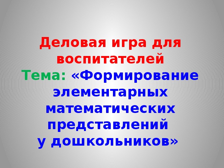 Деловая игра для воспитателей Тема: «Формирование элементарных математических представлений  у дошкольников»