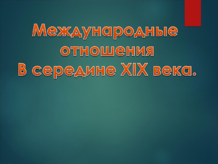 Презентация по курсу всеобщей истории: «Международные отношения в середине XIX века» (проф.-техническое образование)