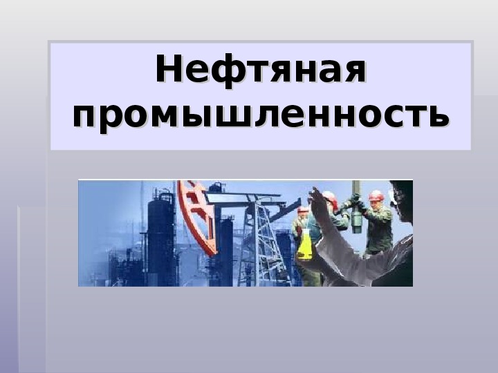 Нефтяная промышленность 8 класс география презентация