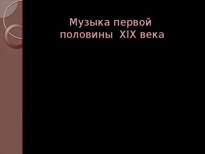 Презентация по музыке. Тема урока: Музыка первой половины  XIX века (7 класс).