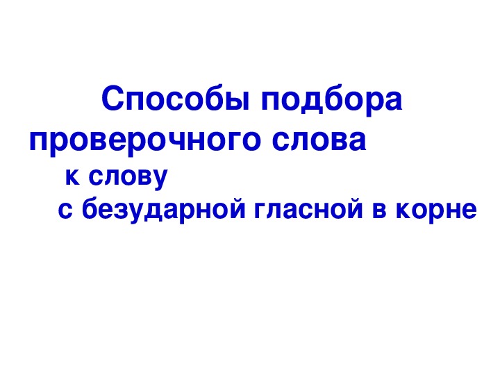 Что общего в подборе проверочных слов. Способы подбора проверочных слов. Способы подбора проверочных слов к словам с безударным гласным.