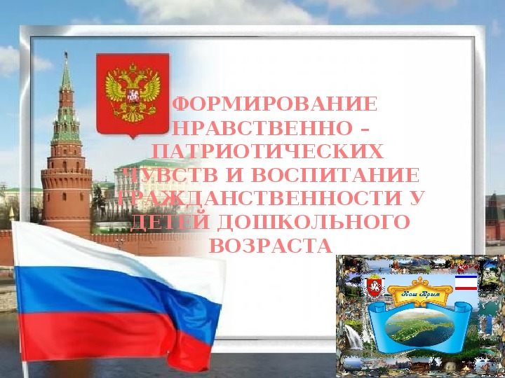 ФОРМИРОВАНИЕ НРАВСТВЕННО – ПАТРИОТИЧЕСКИХ  ЧУВСТВ И ВОСПИТАНИЕ ГРАЖДАНСТВЕННОСТИ У ДЕТЕЙ ДОШКОЛЬНОГО ВОЗРАСТА