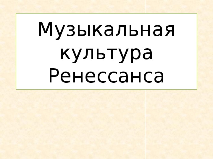 Обложка для материала Презентация по музыке. Тема урока: Музыкальная культура Ренессанса (7 класс).