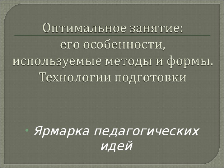 «Ярмарка педагогических идей» в рамках педагогического совета «Оптимальное занятие: его особенности, используемые методы и формы. Технологии подготовки»