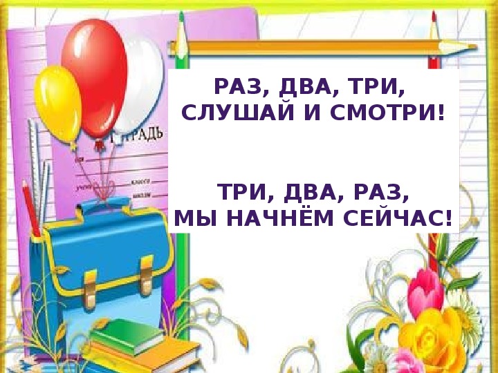 Раз два три посмотри. Раз два три. Раз два три слушай и смотри три два раз мы начнём сейчас. И раз-два-три и раз-два-три.