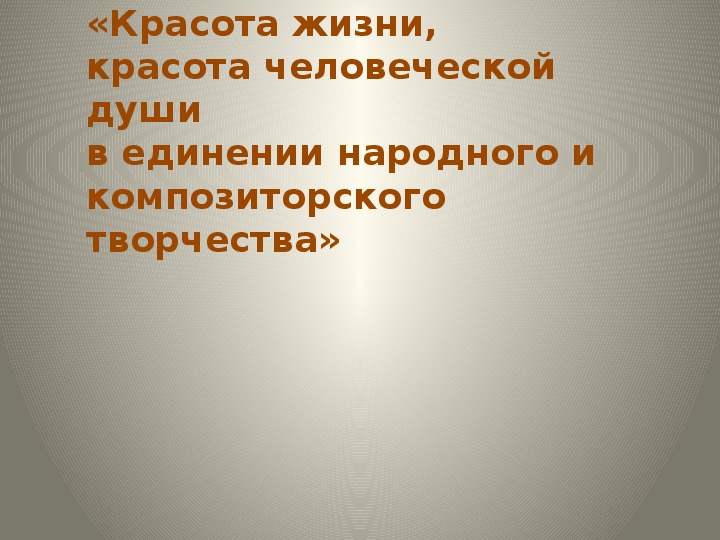 Презентация по музыке. Тема урока: «Красота жизни, красота человеческой души в единении народного и композиторского творчества» (1 класс).