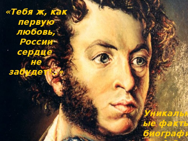 Презентация «Тебя ж, как первую любовь, России сердце не забудет!..» (Уникальные факты биографии А.С. Пушкина) (9 класс)