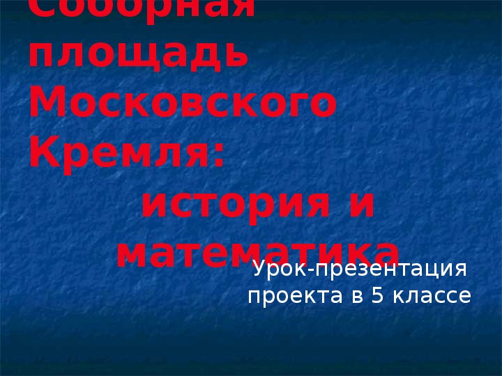 Презентация по математике "Соборная площадь Московского Кремля" (6 класс)