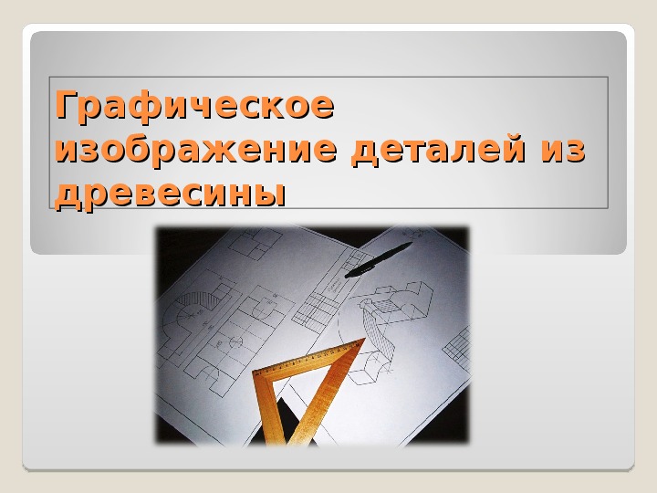 Презентация по предмету "Технология" на тему "Графическое изображение деталей из древесины"