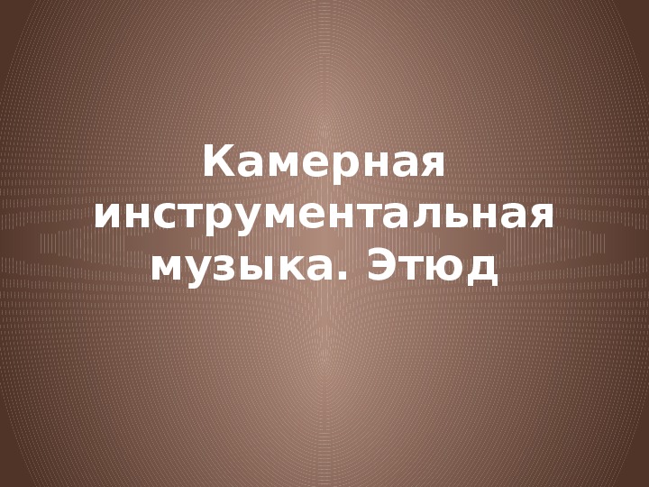 Камерная инструментальная музыка этюд 7 класс конспект урока и презентация