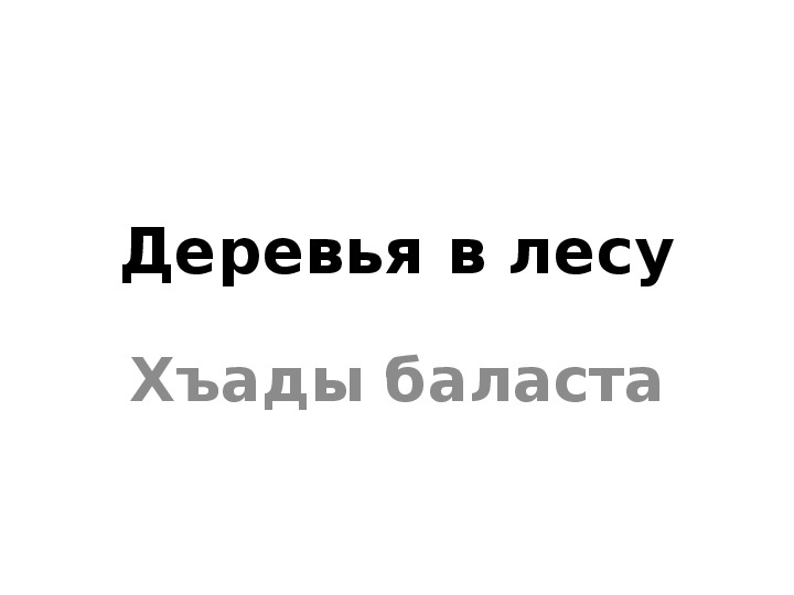 Презентация к теме " Деревья в лесу- Хъады баласта"