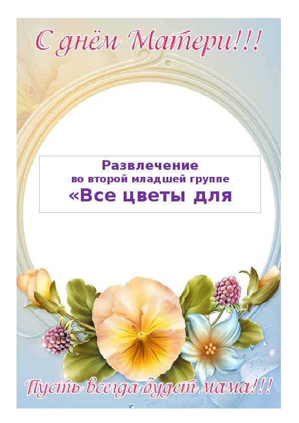 Обложка для материала Досуг-развлечение «Все цветы для милых мам» во 2 младшей группе (ко Дню матери).