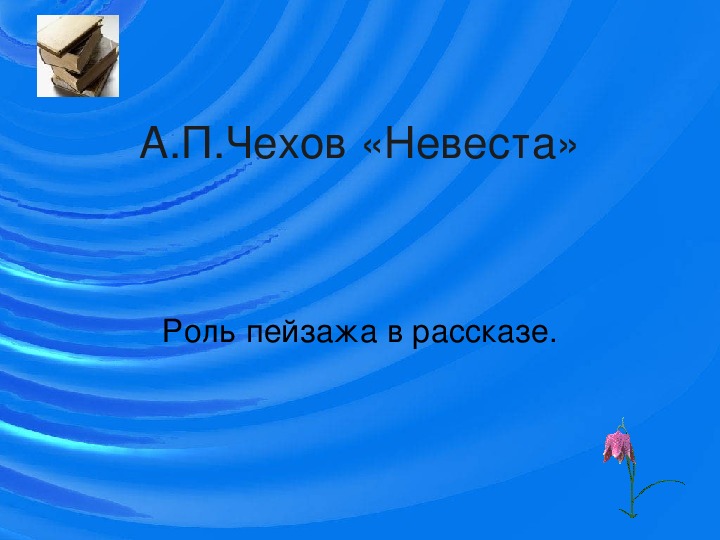 Презентация по литературному чтению А.П.Чехов «Невеста» Роль пейзажа в рассказе в 7 классе.