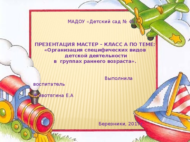 ПРЕЗЕНТАЦИЯ МАСТЕР – КЛАСС А ПО ТЕМЕ: «Организация специфических видов  детской деятельности в  группах раннего возраста».