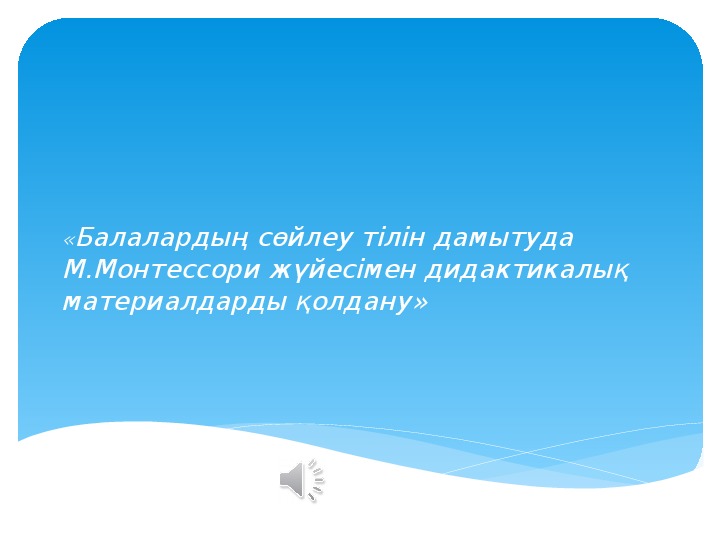 Балалардың сөйлеу тілін дамытуда М.Монтессори жүйесімен дидактикалық материалдарды қолдану»