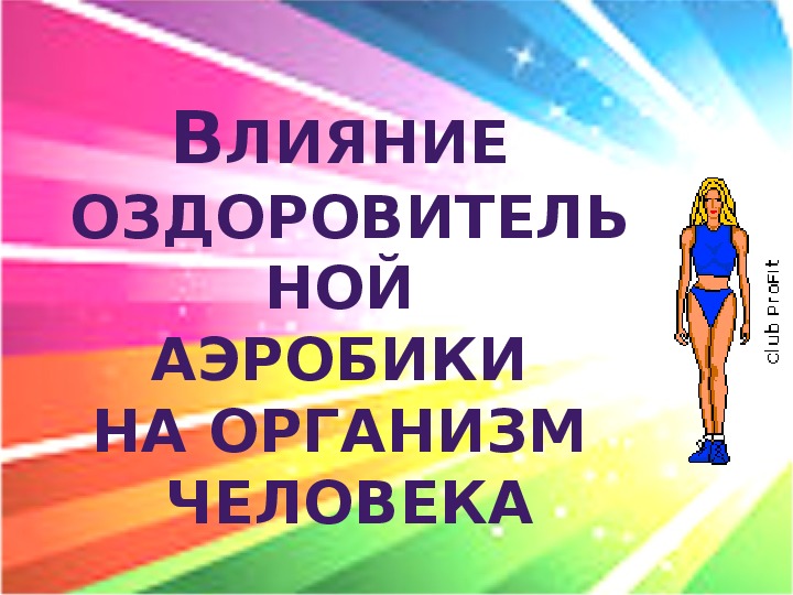 Презентация. Влияние  Оздоровительной  Аэробики  На организм  человека