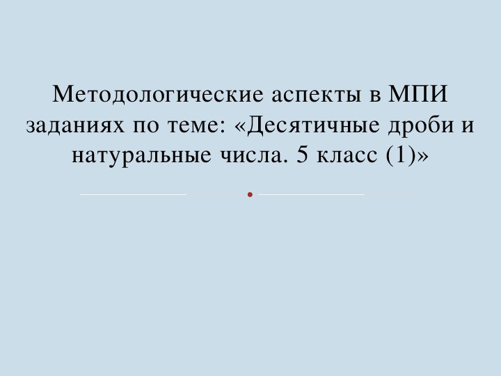 Методологические аспекты в МПИ заданиях по теме: «Десятичные дроби и натуральные числа. 5 класс (1)»