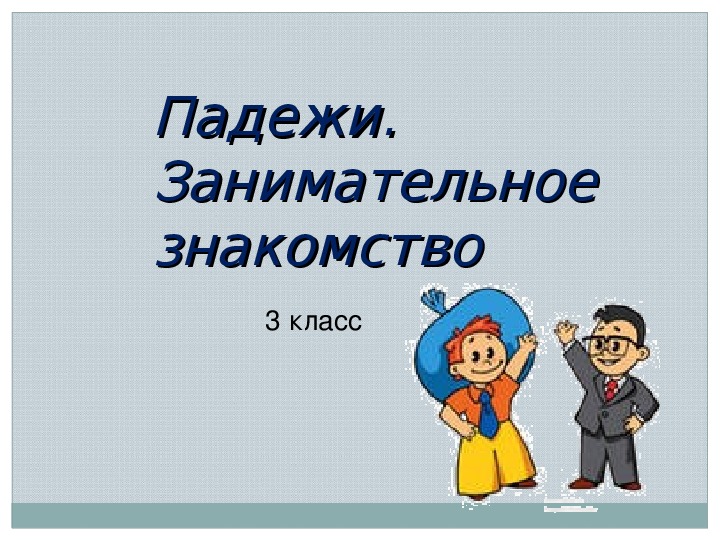 Презентация по русскому языку "Падежи. Занимательное знакомство." ( 3 класс)