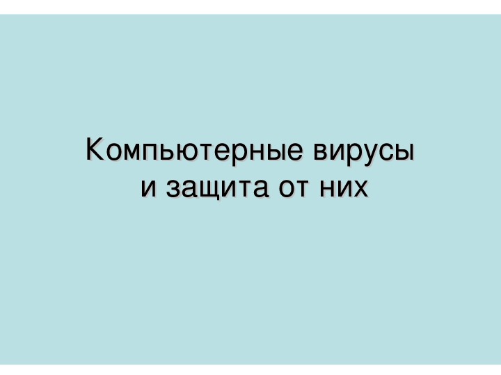 Презентация по информатике на тему «Компьютерные вирусы и защита от них» (10 класс)