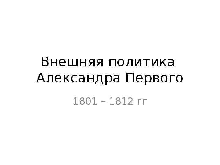 Презентация по истории России "Внешняя политика России 1801 - 1812"