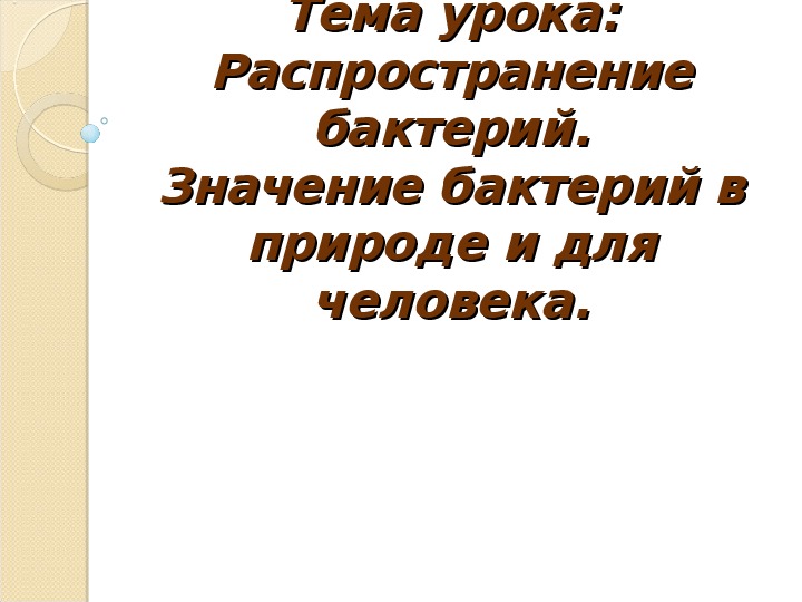 Презентация по биологии "Распространение бактерий. Значение бактерий в природе и для человека."(6 класс)