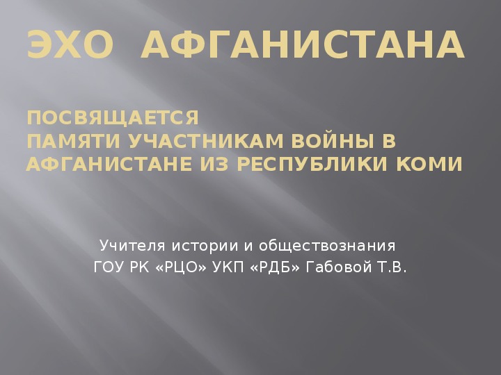 Презентация по истории на тему "Эхо Афганистана. Посвящается памяти участникам войны в Афганистане из Республики Коми " (9 класс)