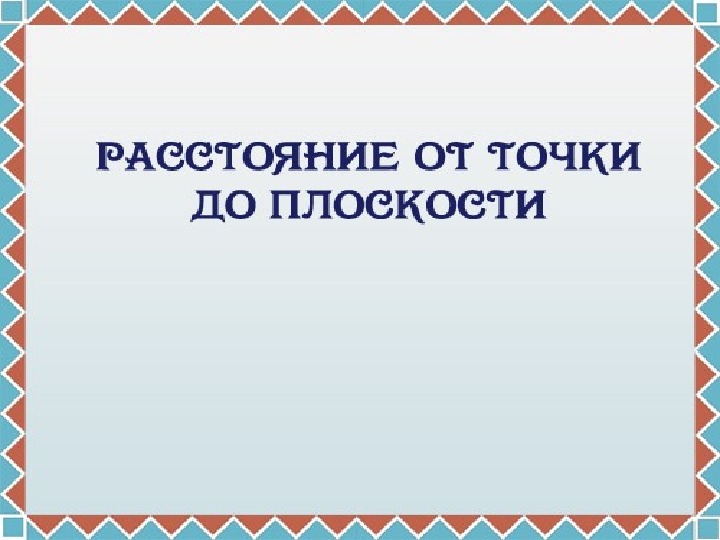 Презентация по геометрии в 10 классе по теме "Расстояние от точки до плоскости".