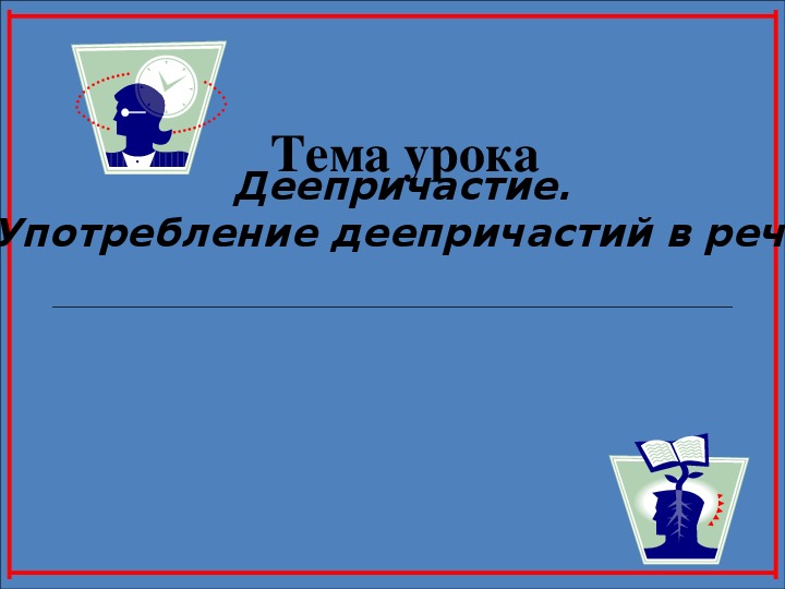 Презентация к уроку русского языка на тему "Деепричастие" и краткосрочный план урока