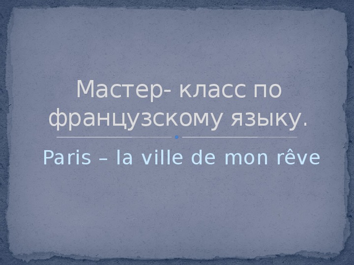 Презентация "Мастер- класс по французскому языку Paris – la ville de mon rêve"