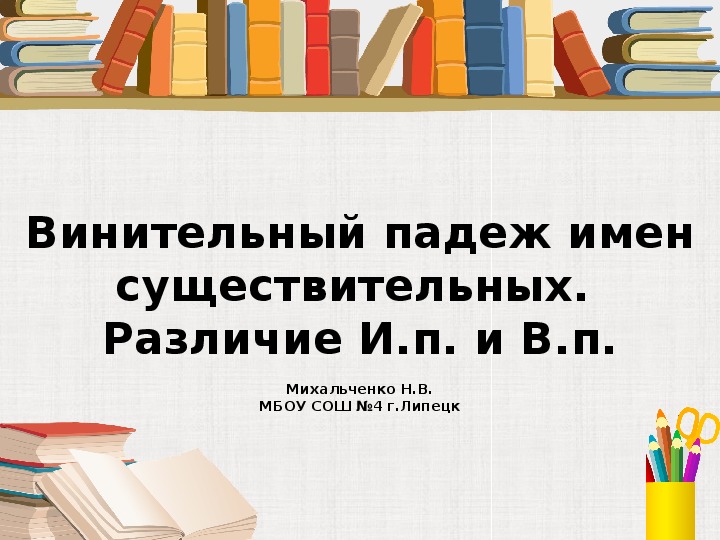 Обложка для материала Презентация по русскому языку на тему: Винительный падеж имен существительных. Различие И.п. и В.п.(4 класс)