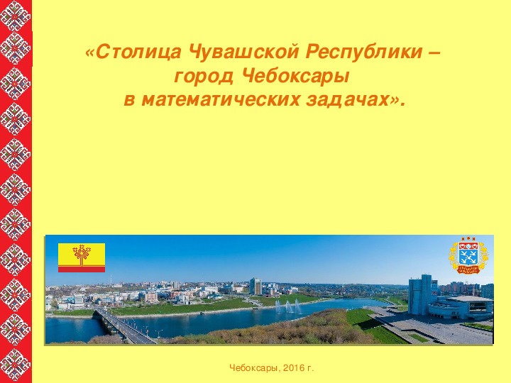 Презентация «Столица Чувашской Республики –  город Чебоксары  в математических задачах».