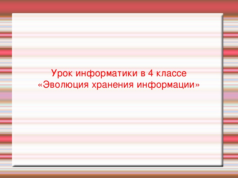 Презентация по информатике. Тема: Урок информатики в 4 классе «Эволюция хранения информации» (4 класс).