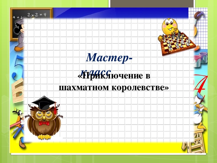 МАСТЕР-КЛАСС с участниками образовательных отношений  на тему: «Приключение в шахматном королевстве»