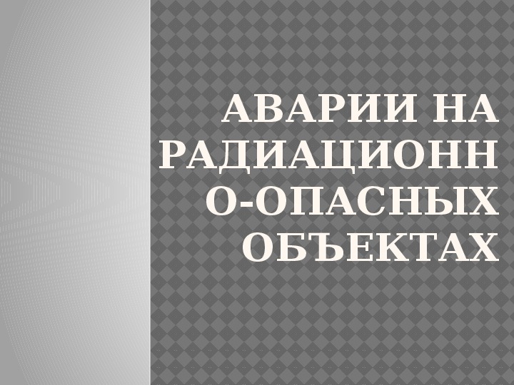 Презентация на тему "Аварии на радиационно-опасных объектах" по  БЖД