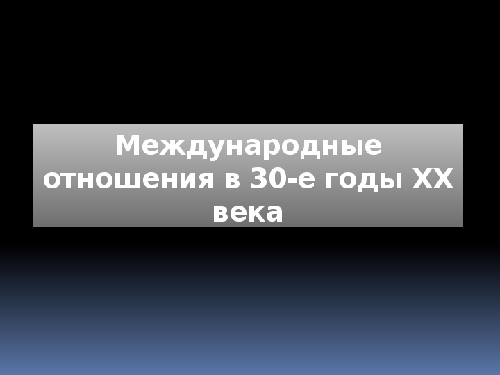 Презентация по курсу всеобщей истории: «Международные отношения в 30-е годы ХХ века» (проф.-техническое образование)