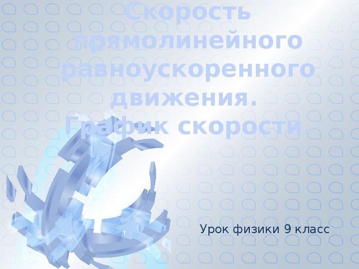 Урок физики в 9 классе "Скорость прямолинейного равноускоренного движения. График скорости".