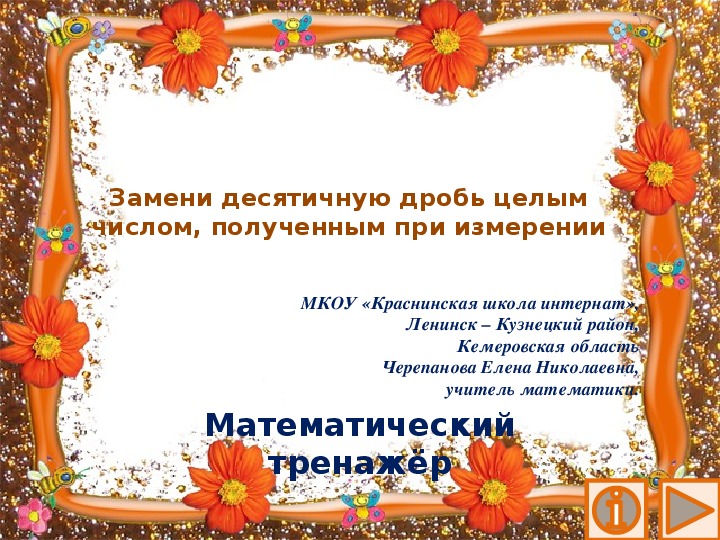 Обложка для материала Презентация по математике "Замени десятичную дробь целым числом, полученным при измерении.  Математический тренажёр"