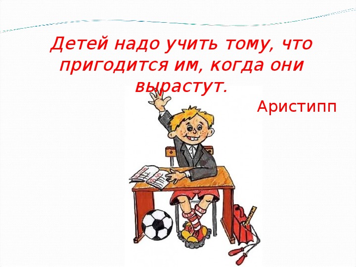 Надо учить. Девиз для самоподготовки. Детей надо учить тому что пригодится им когда они вырастут. Детей надо учить тому что пригодится им когда они вырастут Аристипп. Что пригодится в школьной жизни.