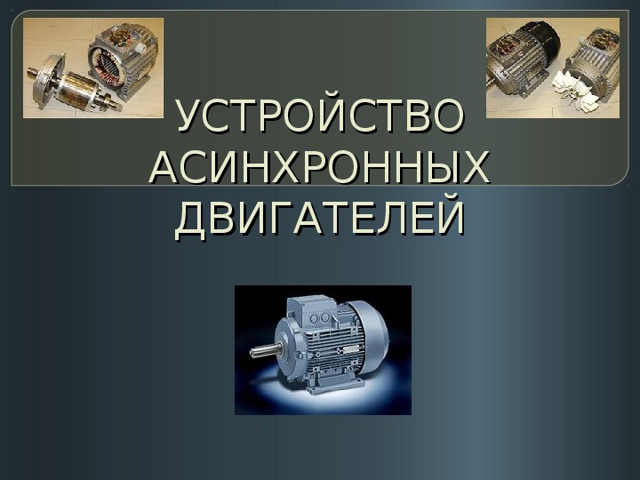 Презентация по электротехнике на тему "Устройство асинхронных двигателей"