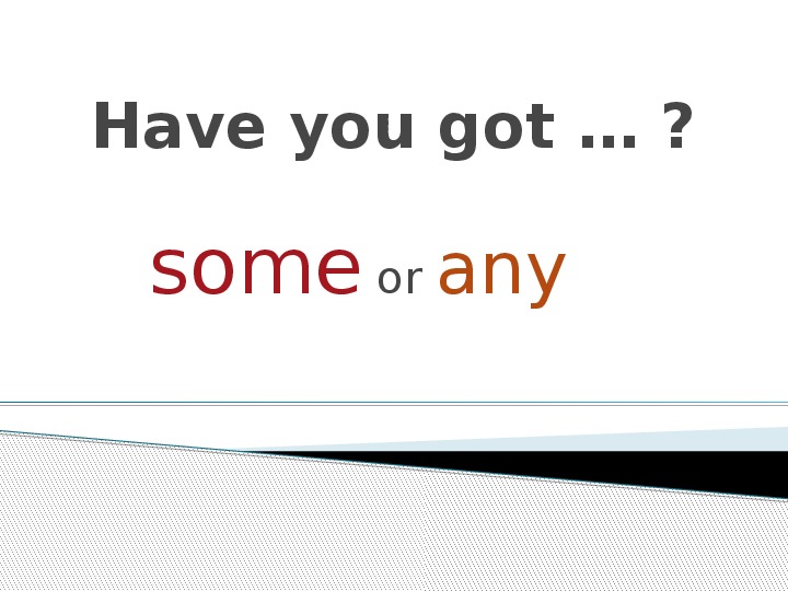 Презентация по английскому языку "Have you got....? some or any?" (4 класс, английский язык)