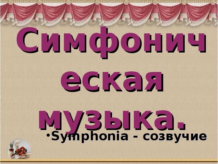 Презентация по музыке. Тема урока: Симфоническая музыка (4 класс).