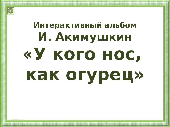 Интерактивный альбом И.Акимушкин «У кого нос, как огурец» 3 класс.