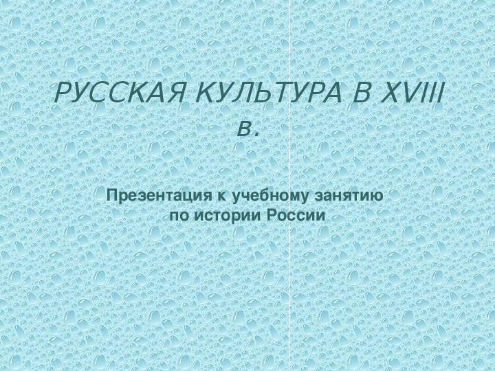 Учебная презентация по истории "РУССКАЯ КУЛЬТУРА В XVIII веке"